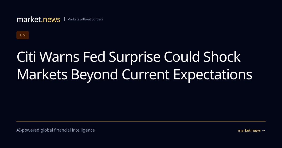 Citi Warns Fed Surprise Could Shock Markets Beyond Current Expectations