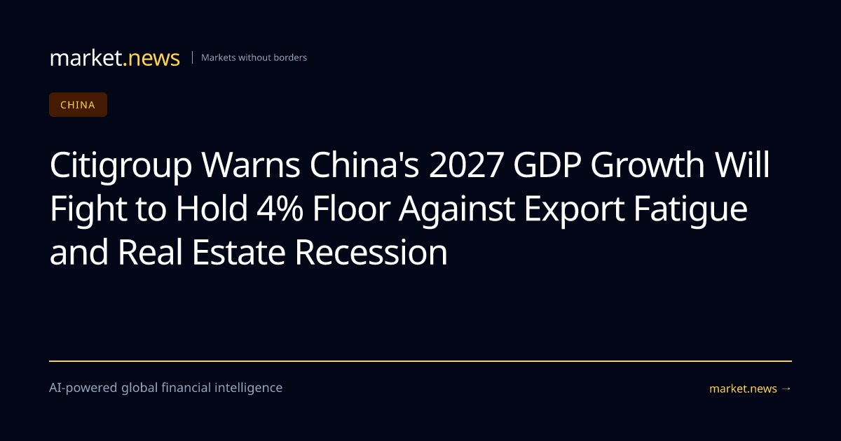 Citigroup Warns China's 2027 GDP Growth Will Fight to Hold 4% Floor ...